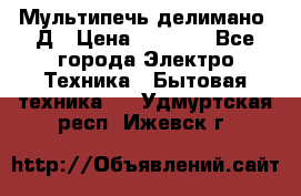 Мультипечь делимано 3Д › Цена ­ 5 500 - Все города Электро-Техника » Бытовая техника   . Удмуртская респ.,Ижевск г.
